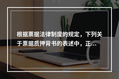 根据票据法律制度的规定，下列关于票据质押背书的表述中，正确的