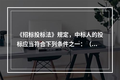 《招标投标法》规定，中标人的投标应当符合下列条件之一：（）。