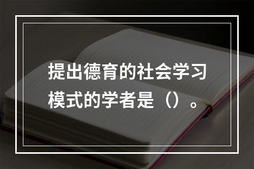 提出德育的社会学习模式的学者是（）。