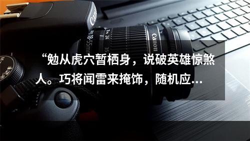 “勉从虎穴暂栖身，说破英雄惊煞人。巧将闻雷来掩饰，随机应变信