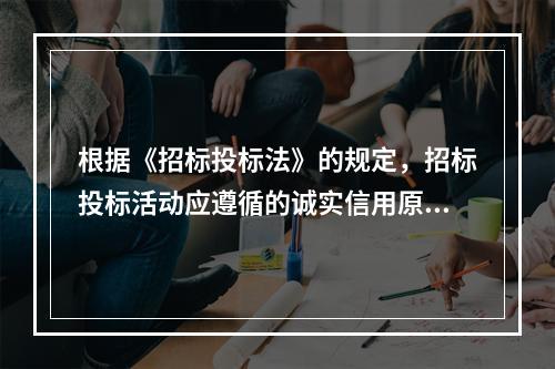 根据《招标投标法》的规定，招标投标活动应遵循的诚实信用原则是