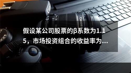 假设某公司股票的β系数为1.15，市场投资组合的收益率为8%