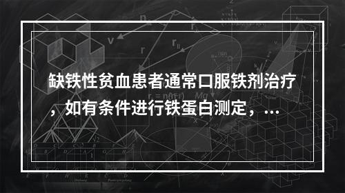 缺铁性贫血患者通常口服铁剂治疗，如有条件进行铁蛋白测定，停药