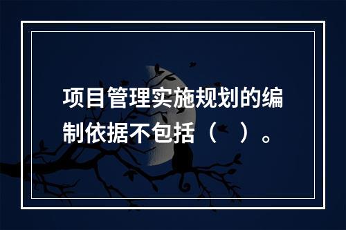 项目管理实施规划的编制依据不包括（　）。