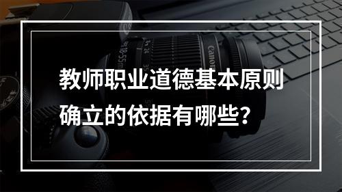 教师职业道德基本原则确立的依据有哪些？