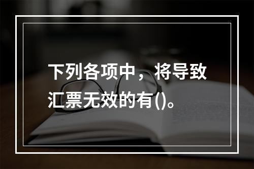 下列各项中，将导致汇票无效的有()。