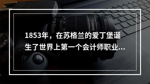 1853年，在苏格兰的爱丁堡诞生了世界上第一个会计师职业团体