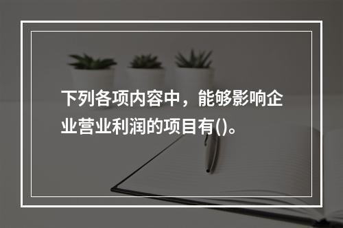 下列各项内容中，能够影响企业营业利润的项目有()。