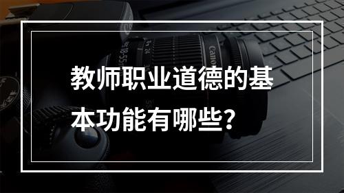 教师职业道德的基本功能有哪些？