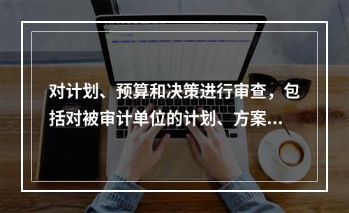 对计划、预算和决策进行审查，包括对被审计单位的计划、方案和预