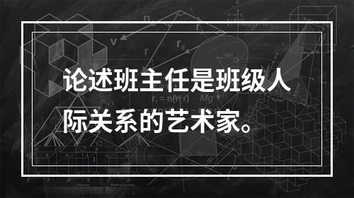 论述班主任是班级人际关系的艺术家。