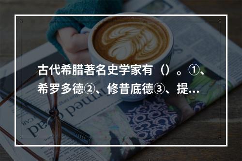 古代希腊著名史学家有（）。①、希罗多德②、修昔底德③、提莫斯