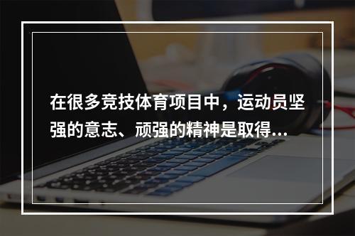 在很多竞技体育项目中，运动员坚强的意志、顽强的精神是取得胜利