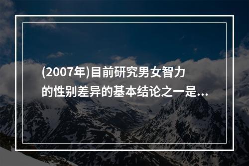 (2007年)目前研究男女智力的性别差异的基本结论之一是（）