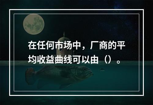 在任何市场中，厂商的平均收益曲线可以由（）。