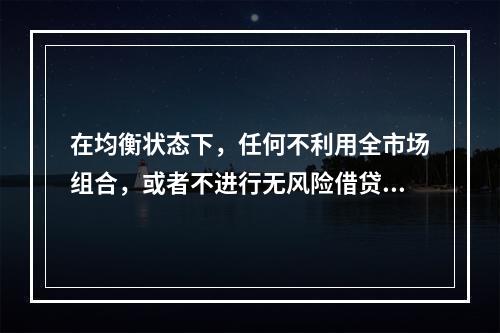 在均衡状态下，任何不利用全市场组合，或者不进行无风险借贷的投