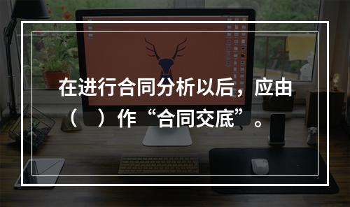 在进行合同分析以后，应由（　）作“合同交底”。