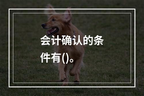 会计确认的条件有()。