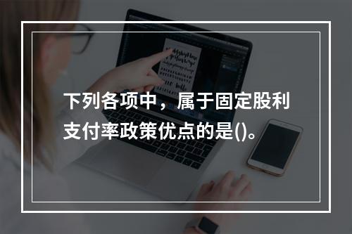 下列各项中，属于固定股利支付率政策优点的是()。