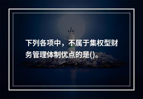 下列各项中，不属于集权型财务管理体制优点的是()。