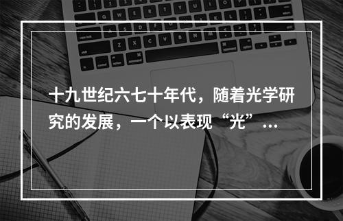 十九世纪六七十年代，随着光学研究的发展，一个以表现“光”和“