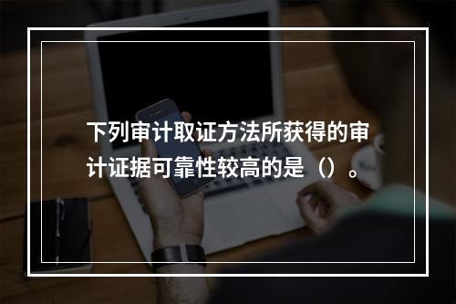 下列审计取证方法所获得的审计证据可靠性较高的是（）。