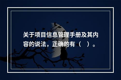 关于项目信息管理手册及其内容的说法，正确的有（　）。