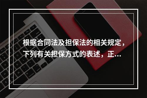 根据合同法及担保法的相关规定，下列有关担保方式的表述，正确的