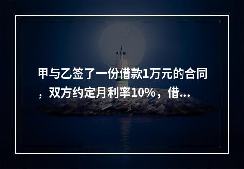 甲与乙签了一份借款1万元的合同，双方约定月利率10%，借期5