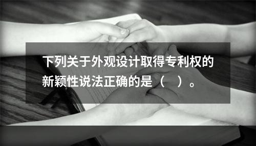 下列关于外观设计取得专利权的新颖性说法正确的是（　）。