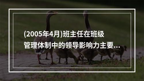 (2005年4月)班主任在班级管理体制中的领导影响力主要表现