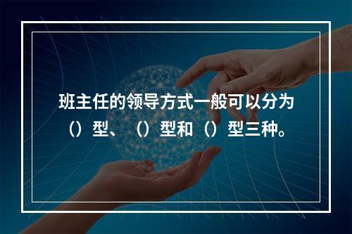 班主任的领导方式一般可以分为（）型、（）型和（）型三种。