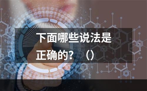 下面哪些说法是正确的？（）