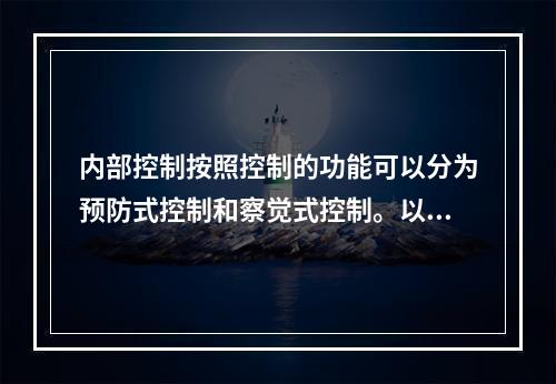 内部控制按照控制的功能可以分为预防式控制和察觉式控制。以下属