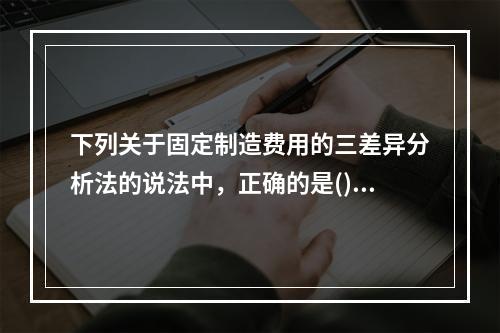 下列关于固定制造费用的三差异分析法的说法中，正确的是()。