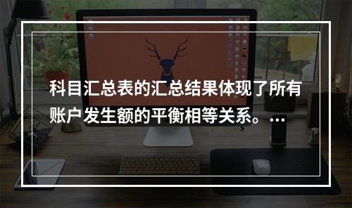 科目汇总表的汇总结果体现了所有账户发生额的平衡相等关系。()