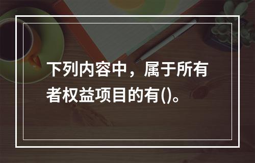 下列内容中，属于所有者权益项目的有()。