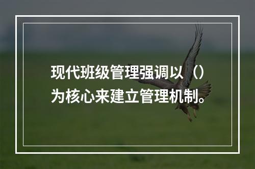 现代班级管理强调以（）为核心来建立管理机制。