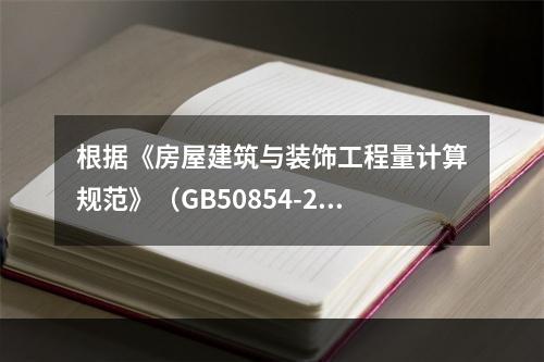 根据《房屋建筑与装饰工程量计算规范》（GB50854-201