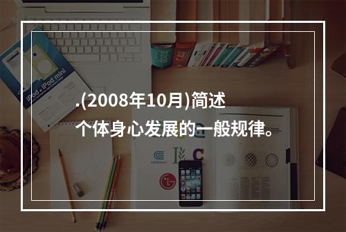 .(2008年10月)简述个体身心发展的一般规律。