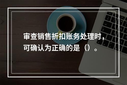 审查销售折扣账务处理时，可确认为正确的是（）。