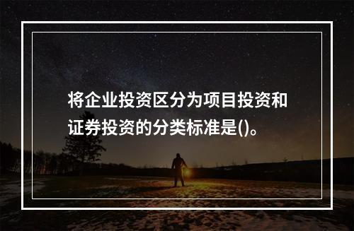 将企业投资区分为项目投资和证券投资的分类标准是()。