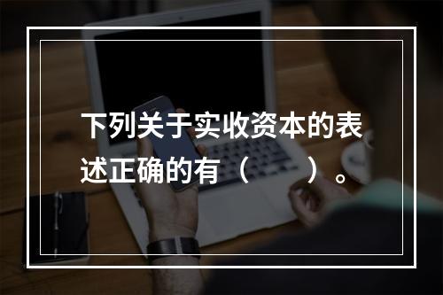 下列关于实收资本的表述正确的有（　　）。