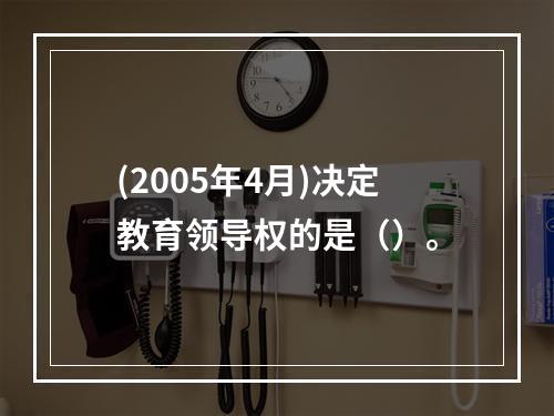 (2005年4月)决定教育领导权的是（）。