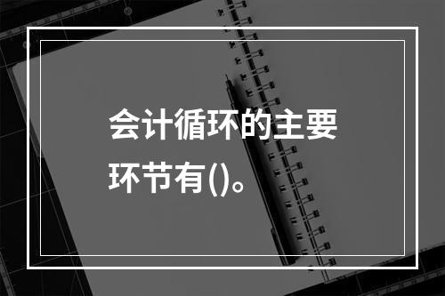 会计循环的主要环节有()。