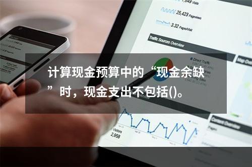 计算现金预算中的“现金余缺”时，现金支出不包括()。