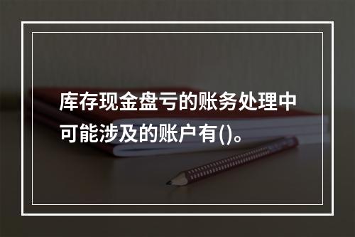 库存现金盘亏的账务处理中可能涉及的账户有()。