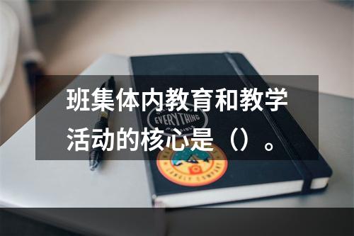 班集体内教育和教学活动的核心是（）。