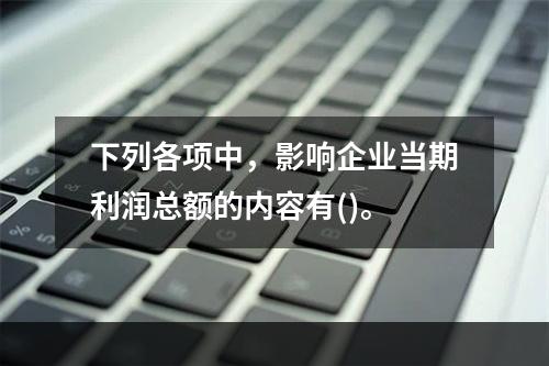 下列各项中，影响企业当期利润总额的内容有()。