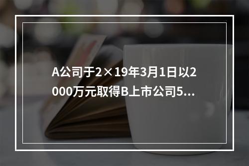 A公司于2×19年3月1日以2000万元取得B上市公司5％的